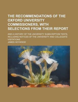 Book cover for The Recommendations of the Oxford University Commissioners, with Selections from Their Report; And a History of the University Subscription Tests, Including Notices of the University and Collegiate Visitations