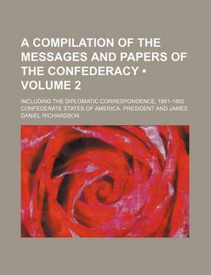 Book cover for A Compilation of the Messages and Papers of the Confederacy (Volume 2); Including the Diplomatic Correspondence, 1861-1865