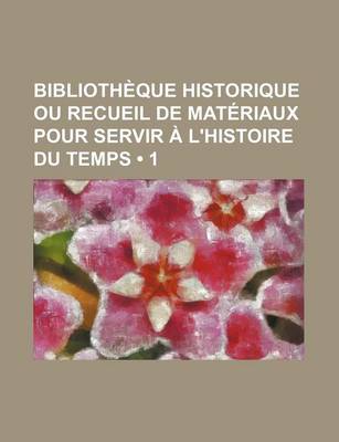 Book cover for Bibliotheque Historique Ou Recueil de Materiaux Pour Servir A L'Histoire Du Temps (1)