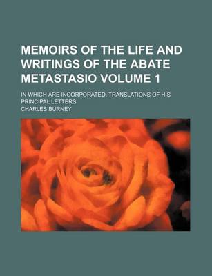 Book cover for Memoirs of the Life and Writings of the Abate Metastasio; In Which Are Incorporated, Translations of His Principal Letters Volume 1