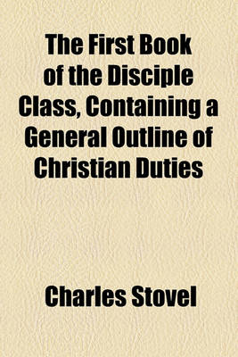 Book cover for The First Book of the Disciple Class, Containing a General Outline of Christian Duties