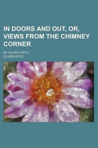 Cover of In Doors and Out, Or, Views from the Chimney Corner; By Oliver Optic