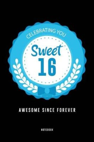 Cover of Celebrating You Sweet 16 Awesome Since Forever Notebook