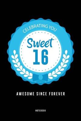 Book cover for Celebrating You Sweet 16 Awesome Since Forever Notebook