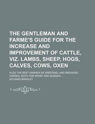 Book cover for The Gentleman and Farme's Guide for the Increase and Improvement of Cattle, Viz. Lambs, Sheep, Hogs, Calves, Cows, Oxen; Also the Best Manner of Breed