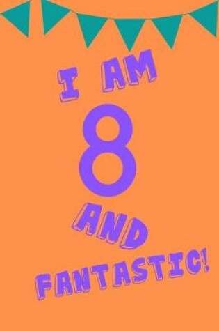 Cover of I Am 8 and Fantastic!