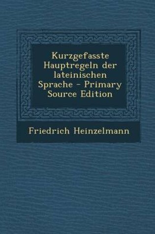 Cover of Kurzgefasste Hauptregeln Der Lateinischen Sprache - Primary Source Edition