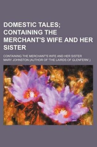 Cover of Domestic Tales; Containing the Merchant's Wife and Her Sister. Containing the Merchant's Wife and Her Sister