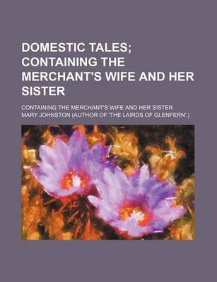 Book cover for Domestic Tales; Containing the Merchant's Wife and Her Sister. Containing the Merchant's Wife and Her Sister