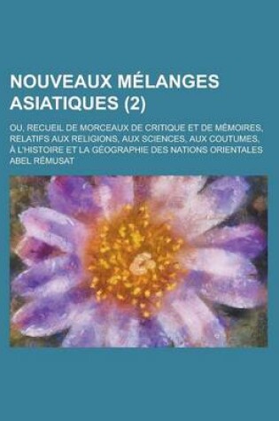 Cover of Nouveaux Melanges Asiatiques; Ou, Recueil de Morceaux de Critique Et de Memoires, Relatifs Aux Religions, Aux Sciences, Aux Coutumes, A L'Histoire Et