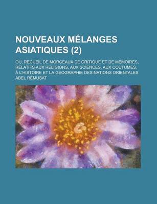 Book cover for Nouveaux Melanges Asiatiques; Ou, Recueil de Morceaux de Critique Et de Memoires, Relatifs Aux Religions, Aux Sciences, Aux Coutumes, A L'Histoire Et