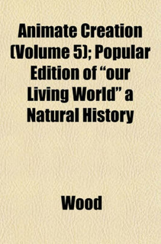 Cover of Animate Creation (Volume 5); Popular Edition of "Our Living World" a Natural History