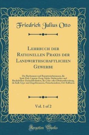 Cover of Lehrbuch der Rationellen Praxis der Landwirthschaftlichen Gewerbe, Vol. 1 of 2: Die Bierbrauerei und Branntweinbrennerei, die Sprit-Hefe-Liqueur-Essig-Stärke-Stärkezucker-und Runkelrüben-Zuckerfabrikation, die Cider-oder Obstmostbereitung, die Kalk-Gyps-u