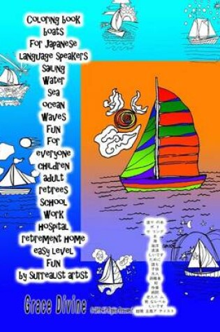 Cover of Coloring Book Boats for Japanese Language Speakers Sailing Water Sea Ocean Waves Fun for Everyone Children Adult Retirees School Work Hospital Retirement Home Easy Level Fun by Surrealist Artist Grace Divine