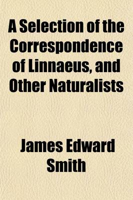 Book cover for A Selection of the Correspondence of Linnaeus, and Other Naturalists (Volume 1); From the Original Manuscripts