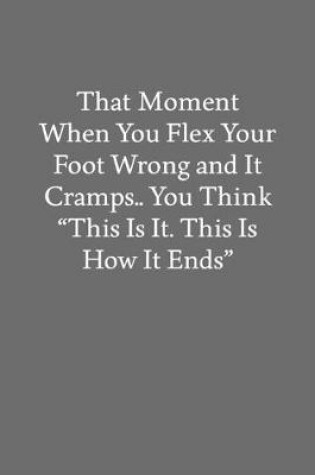 Cover of That Moment When You Flex Your Foot Wrong and It Cramps.. You Think "This Is It. This Is How It Ends"