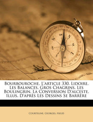 Book cover for Bourbouroche. L'Article 330. Lidoire. Les Balances. Gros Chagrins. Les Boulingrin. La Conversion D'Alceste. Illus. D'Apres Les Dessins Se Barrere