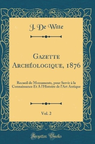 Cover of Gazette Archéologique, 1876, Vol. 2: Recueil de Monuments, pour Servir à la Connaissance Et A l'Histoire de l'Art Antique (Classic Reprint)