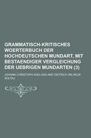 Cover of Grammatisch-Kritisches Woerterbuch Der Hochdeutschen Mundart, Mit Bestaendiger Vergleichung Der Uebrigen Mundarten (3 )