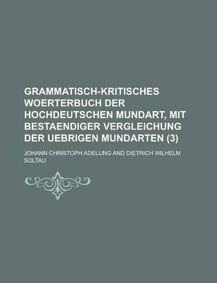 Book cover for Grammatisch-Kritisches Woerterbuch Der Hochdeutschen Mundart, Mit Bestaendiger Vergleichung Der Uebrigen Mundarten (3 )