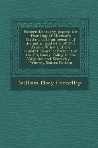 Cover of Eastern Kentucky Papers; The Founding of Harman's Station, with an Account of the Indian Captivity of Mrs. Jennie Wiley and the Exploration and Settlement of the Big Sandy Valley in the Virginias and Kentucky