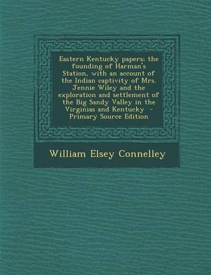 Book cover for Eastern Kentucky Papers; The Founding of Harman's Station, with an Account of the Indian Captivity of Mrs. Jennie Wiley and the Exploration and Settlement of the Big Sandy Valley in the Virginias and Kentucky