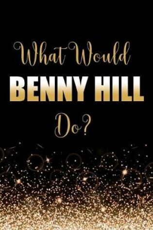 Cover of What Would Benny Hill Do?