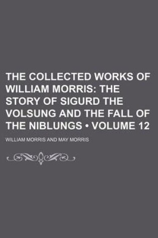 Cover of The Collected Works of William Morris (Volume 12); The Story of Sigurd the Volsung and the Fall of the Niblungs