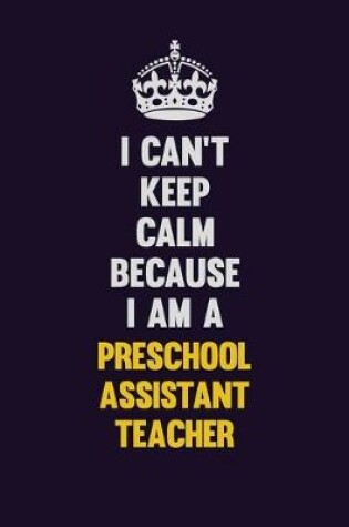 Cover of I Can't Keep Calm Because I Am A Preschool Assistant Teacher