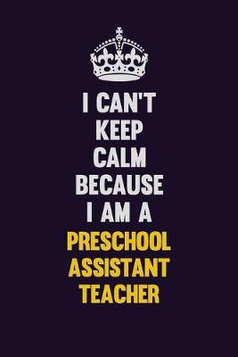 Book cover for I Can't Keep Calm Because I Am A Preschool Assistant Teacher