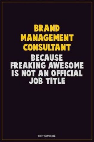 Cover of Brand Management Consultant, Because Freaking Awesome Is Not An Official Job Title