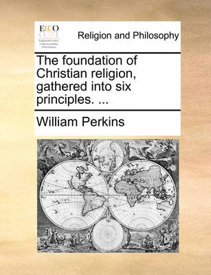 Book cover for The Foundation of Christian Religion, Gathered Into Six Principles. ...