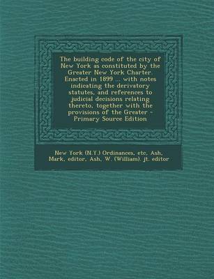 Book cover for The Building Code of the City of New York as Constituted by the Greater New York Charter. Enacted in 1899 ... with Notes Indicating the Derivatory Sta