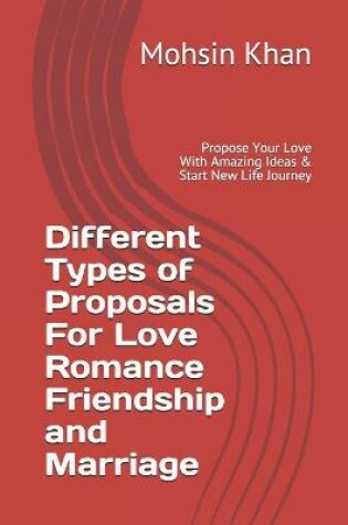 Cover of Different Types of Proposals For Love Romance Friendship and Marriage