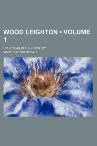 Cover of Wood Leighton (Volume 1); Or, a Year in the Country