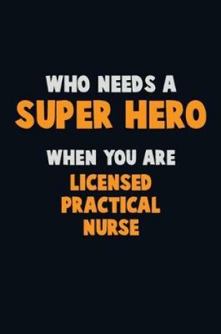 Cover of Who Need A SUPER HERO, When You Are Licensed Practical Nurse