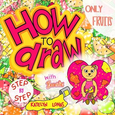 Cover of How to draw with Bearific(R) STEP BY STEP ONLY FRUITS