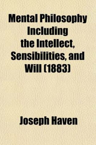Cover of Mental Philosophy Including the Intellect, Sensibilities, and Will