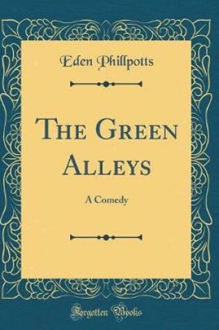 Cover of The Green Alleys: A Comedy (Classic Reprint)
