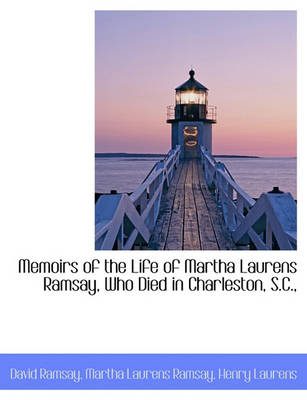 Book cover for Memoirs of the Life of Martha Laurens Ramsay, Who Died in Charleston, S.C.,