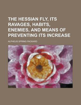 Book cover for The Hessian Fly, Its Ravages, Habits, Enemies, and Means of Preventing Its Increase