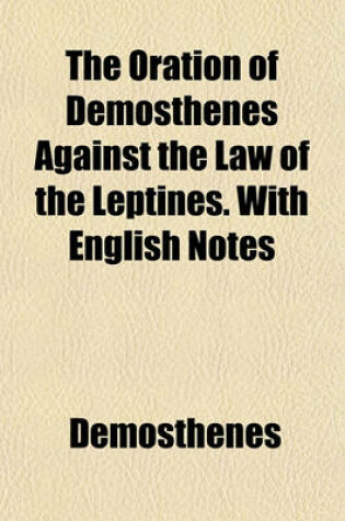 Cover of The Oration of Demosthenes Against the Law of the Leptines. with English Notes