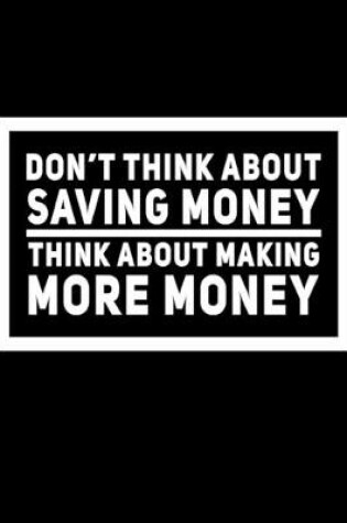 Cover of Don't Think About Saving Money Think About Making More Money