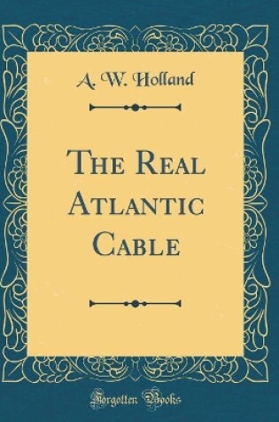 Cover of The Real Atlantic Cable (Classic Reprint)