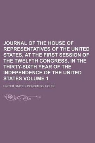 Cover of Journal of the House of Representatives of the United States, at the First Session of the Twelfth Congress, in the Thirty-Sixth Year of the Independence of the United States Volume 1