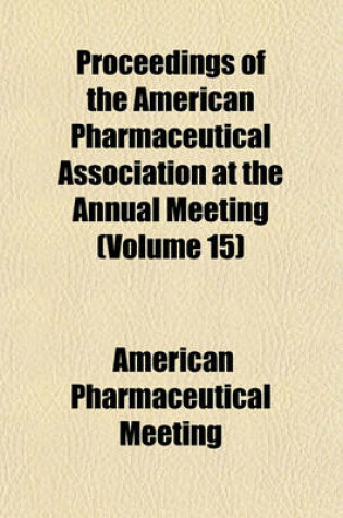 Cover of Proceedings of the American Pharmaceutical Association at the Annual Meeting Volume 15