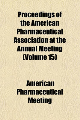 Book cover for Proceedings of the American Pharmaceutical Association at the Annual Meeting Volume 15