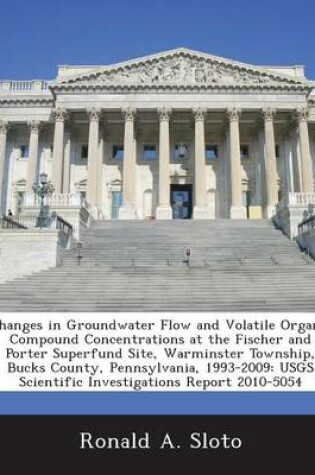 Cover of Changes in Groundwater Flow and Volatile Organic Compound Concentrations at the Fischer and Porter Superfund Site, Warminster Township, Bucks County, Pennsylvania, 1993-2009