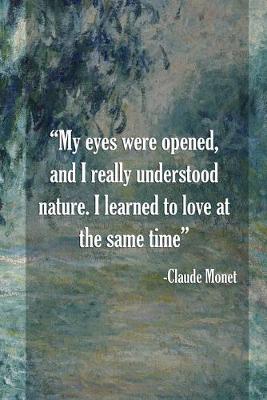 Book cover for My Eyes Were Opened, Amd I Really Understood Nature. I Learned To Love At The Same Time. Claude Monet