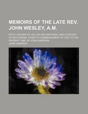 Book cover for Memoirs of the Late REV. John Wesley, A.M.; With a Review of His Life and Writings, and a History of Methodism, from It's Commencement in 1729, to the Present Time. by John Hampson